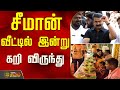 சீமான் வீட்டில் இன்று கறி விருந்து Seema