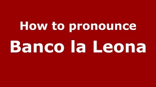 How to pronounce Banco La Leona