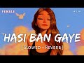 Hasi Ban Gaye Female (Slowed + Reverb) | Shreya Ghoshal | Hamari Adhuri Kahani | SR Lofi
