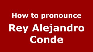 How to pronounce Rey Alejandro Conde