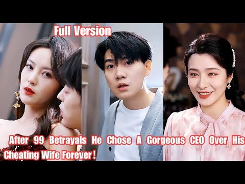 After 99 Betrayals He Chose A Gorgeous CEO Over His Cheating Wife Forever！