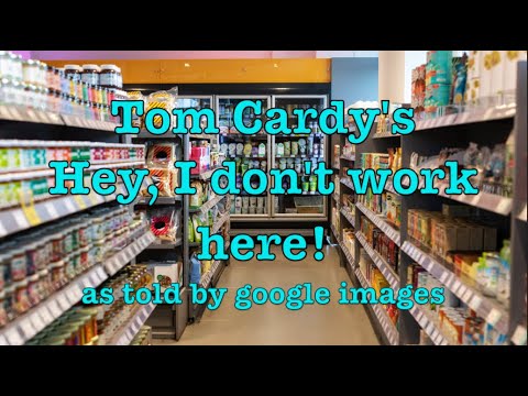 Tom Cardy's Hey, I Don't Work Here as told by Google Images
