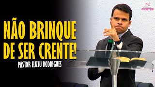 PASTOR ELIZEU RODRIGUES: NÃO BRINQUE DE SER CRENTE! - PREGAÇÃO ANGELICAL