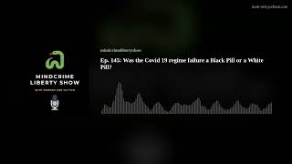 Ep. 145: Was the Covid 19 regime failure a Black Pill or a White Pill
