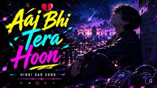Aaj Bhi Tera Hoon ❤️‍💔 | Even After You Left, My Heart Chose You | Hindi Sad LoFi Song