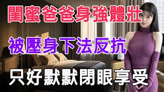閨蜜爸爸身強體壯，被壓身下法反抗，只好默默閉眼享受 #情感故事 #生活 #中老年 #like #日常 #情感共鳴