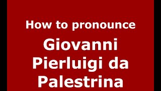 How to pronounce Giovanni Pierluigi Da Palestrina