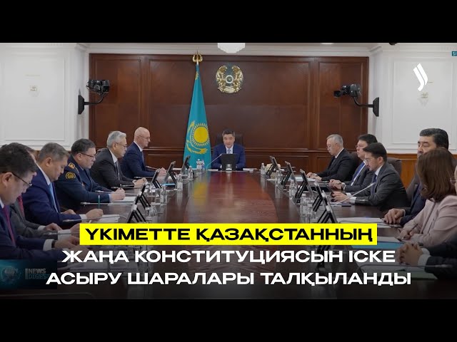 Үкіметте Қазақстанның жаңа Конституциясын іске асыру шаралары талқыланды