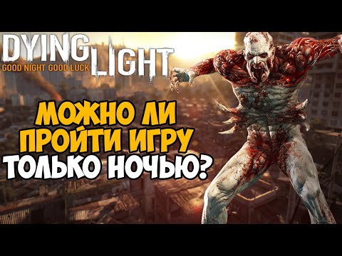 Можно ли пройти Dying Light только в Ночное Время?