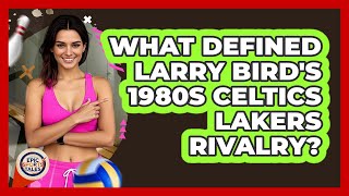 What Defined Larry Bird's 1980s Celtics Lakers Rivalry? - Epic Sports Tales