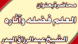 العلم فضله وآثاره الشيخ عبد الرزاق البدر image