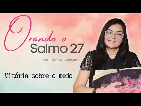 Salmo 27 - VITÓRIA SOBRE O MEDO [Orando com os salmos] Cláudia Rodrigues