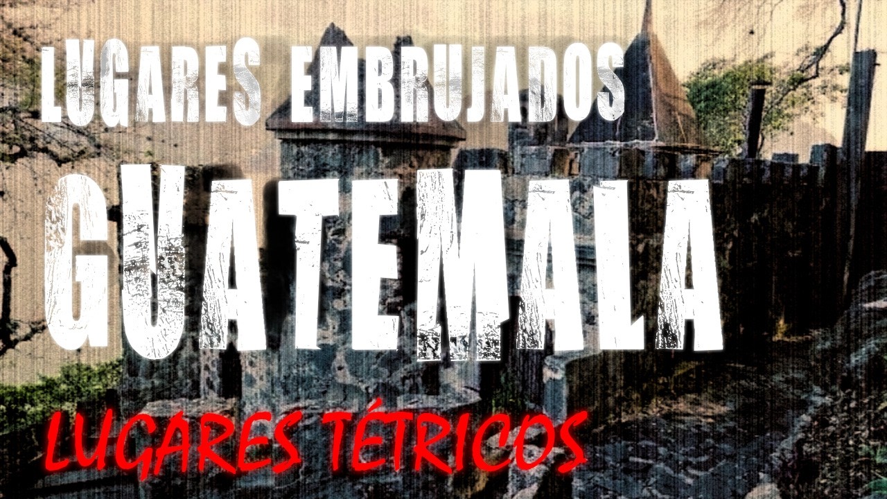 Top 8. Lugares Embrujados de Guatemala