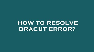 How to resolve dracut error