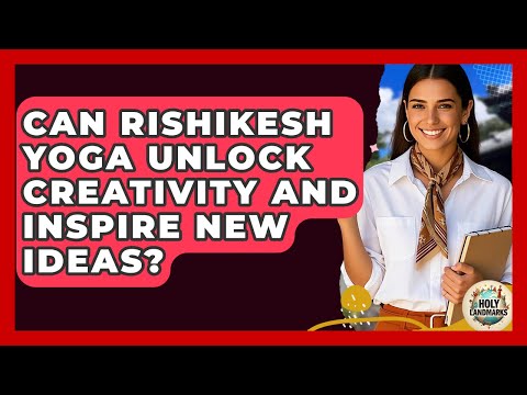 Can Rishikesh Yoga Unlock Creativity And Inspire New Ideas? - Holy Landmarks