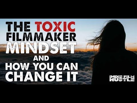 The Toxic Filmmaker Mindset and How You Can Change It
