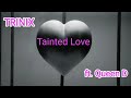 Trinix -Tainted Love (ft Queen D)💔