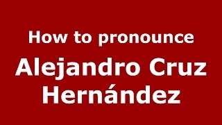 How to pronounce Alejandro Cruz Hernández