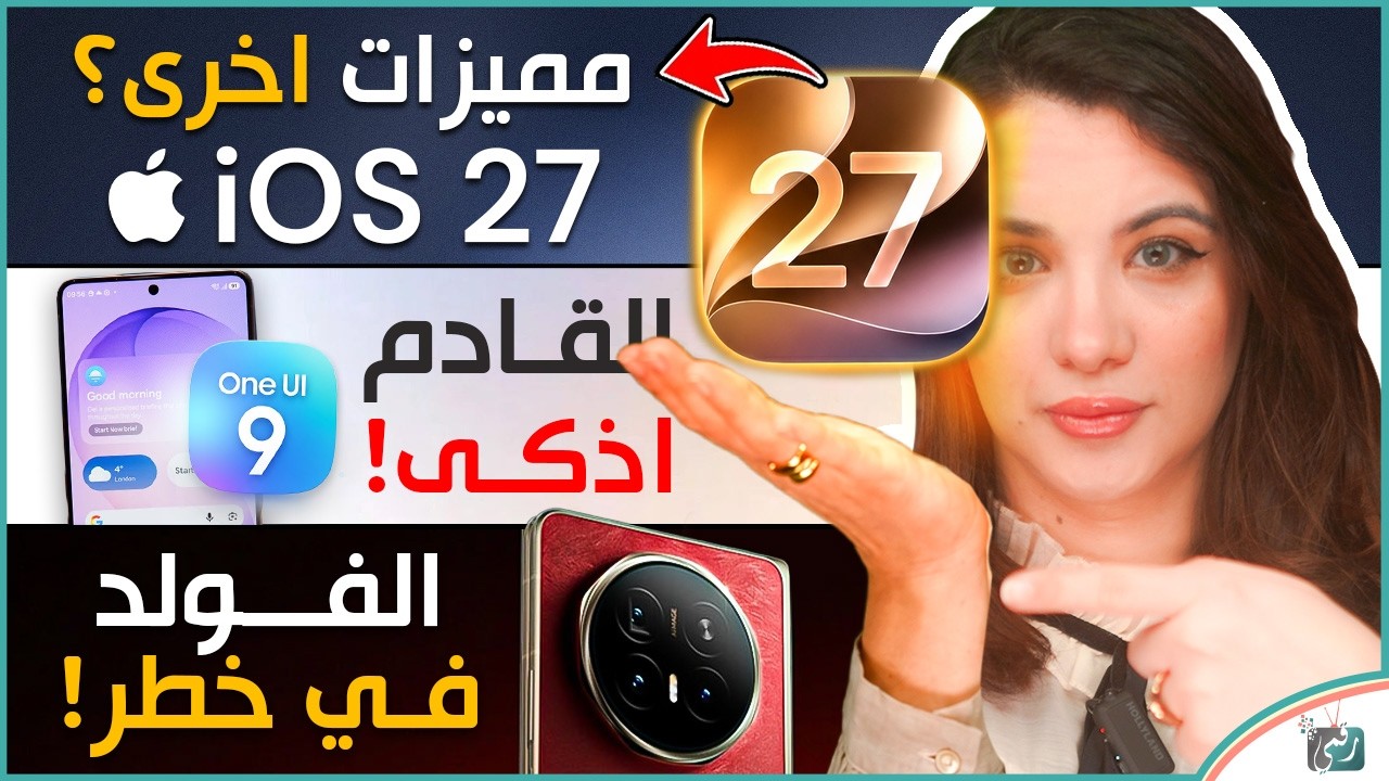 مميزات مخفية في iOS 27، واجهة سامسونج OneUI 9 بمفاجآت، هونور ماجيك فولد وضربة قاصي?