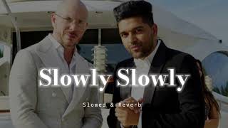 Slowly Slowly - Slowed &amp; Reverb - Guru Randhawa/ Pitbull