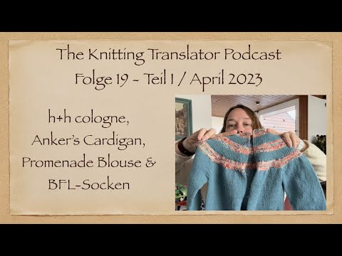 The Knitting Translator Podcast #19/1: h+h cologne, Anker‘s Cardigan, Promenade Blouse & BFL-Socken