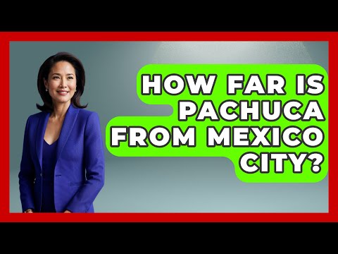 How Far Is Pachuca From Mexico City? - Magical Mexico Moments