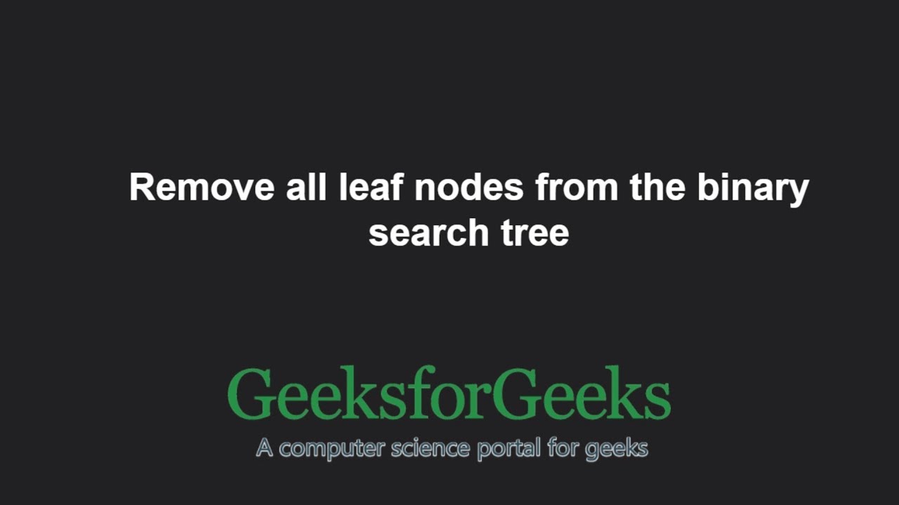 Remove all leaf nodes from the binary search tree | GeeksforGeeks
