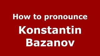 How to pronounce Konstantin Bazanov