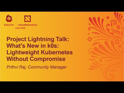 Project Lightning Talk: What’s New in k0s: Lightweight Kubernetes Without Compromise - Prithvi Raj