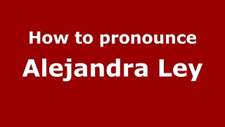 How to pronounce Alejandra Ley