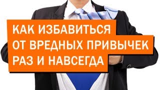 Как Избавиться от Вредных Привычек! Причины и решение.