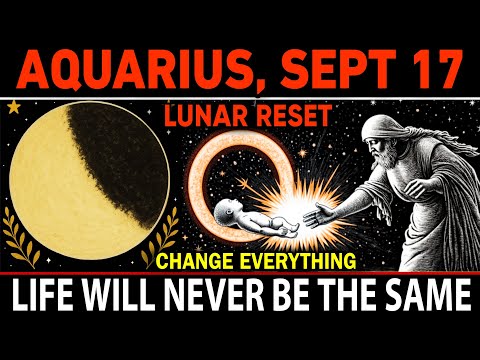 Aquarius September 17 Lunar Reset — Chosen Ones: Your Life Will Never Be the Same!