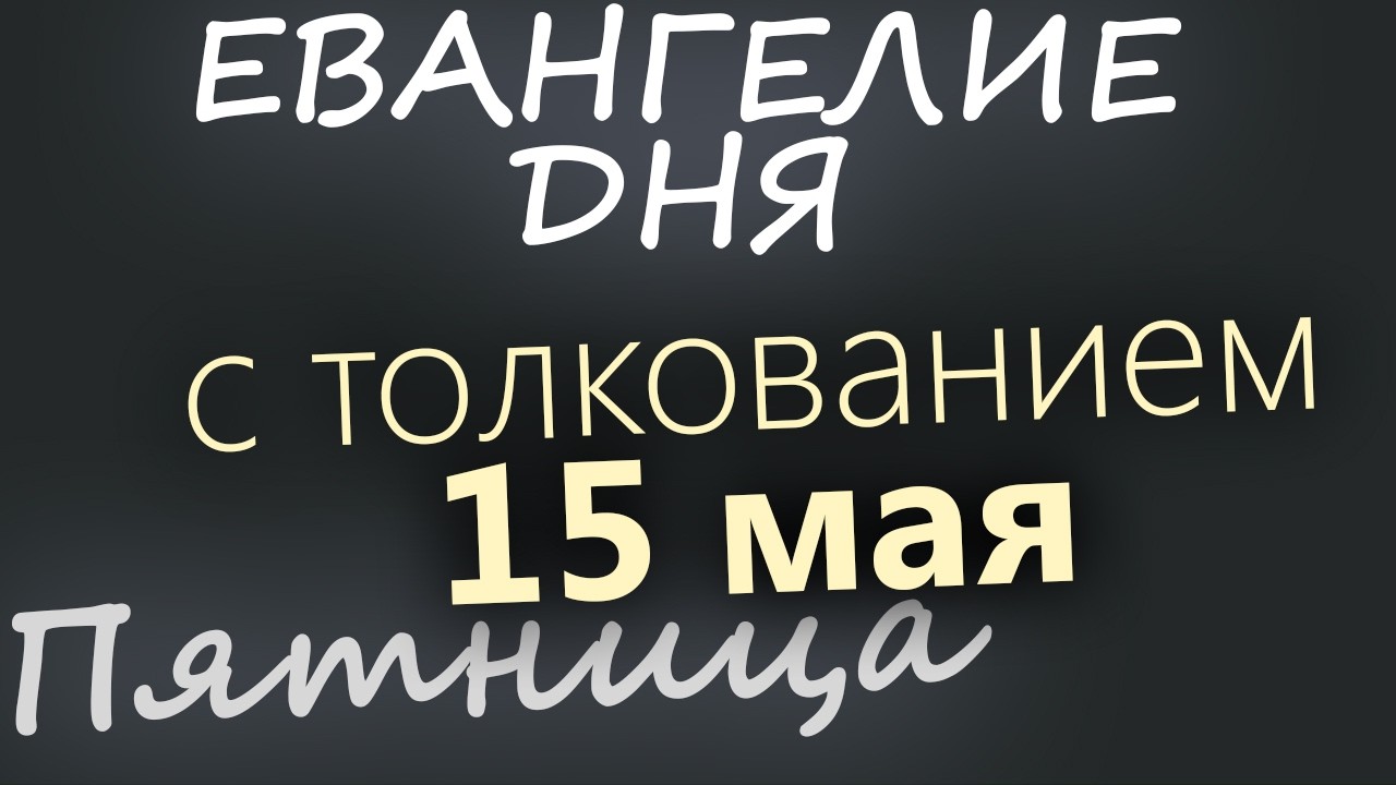 15 мая Пятница Евангелие дня 2026 с толкованием