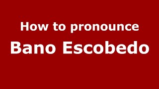How to pronounce Bano Escobedo