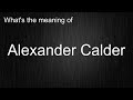 What S The Meaning Of Alexander Calder How To Pronounce