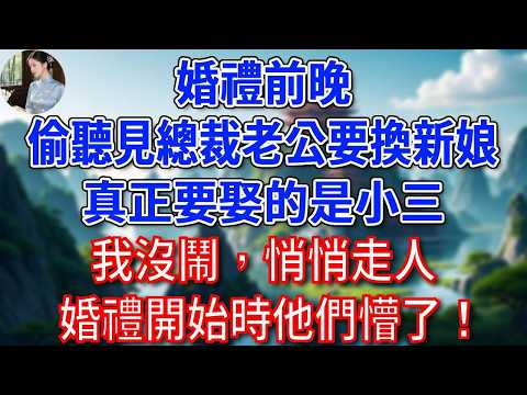 婚禮前晚，偷聽見總裁老公要換新娘，真正要娶的是小三，我沒鬧，悄悄走人，婚禮開始時他們懵了！#為人處世#生活經驗#情感故事#故事#小說#戀愛#情感#婚姻