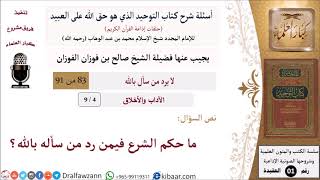 صورة 4 من 9|أسئلة شرح كتاب التوحيد|ما حكم الشرع فيمن رد من سأله بالله؟|الاخلاق والآداب|صالح الفوزان