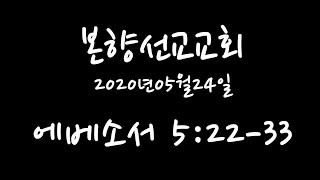 2020년05월24일, 에베소서 5:22-33(자기 아내를 사랑하라 자기 남편을 경외하라)