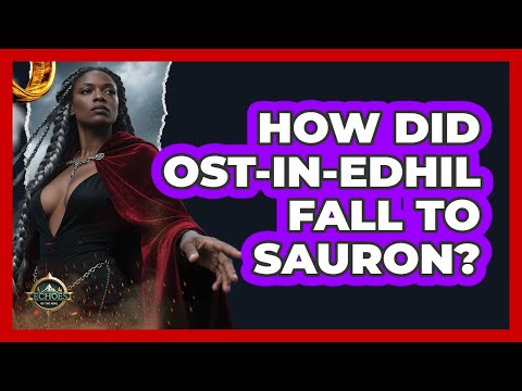How Did Ost-in-Edhil Fall To Sauron? - Echoes Of The Ring