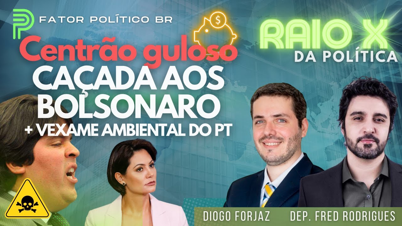 Raio X: Centrão guloso / Caçada aos Bolsonaro / Vexame ambiental do PT / PAC de R$ 1 trilhão