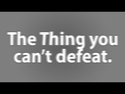 The Thing You Can't Defeat