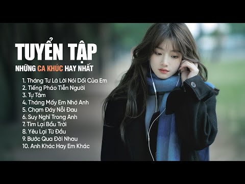 Tháng Tư Là Lời Nói Dối Của Em, Tiếng Pháo Tiễn Người, Tự Tâm - Nhạc Trẻ Ballad Nhẹ Nhàng Triệu View