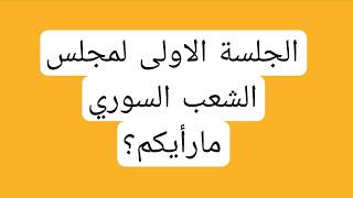 الجلسة الاولى لمجلس الشعب السوري مارأيكم؟