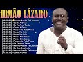 Top 10 Louvores Irmão Lázaro Eu Te Amo Tanto Músicas Que Curam A Alma 2025