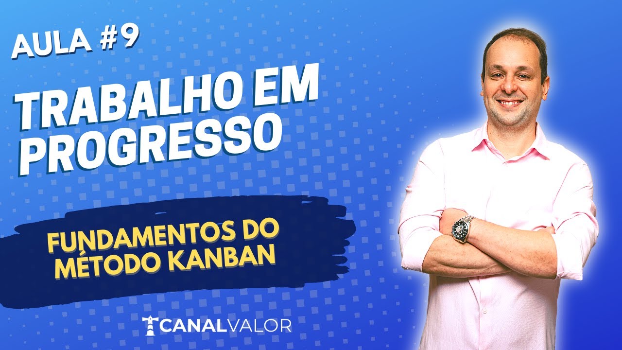 TRABALHO EM PROGRESSO | AULA #9 | FUNDAMENTOS DO MÉTODO KANBAN