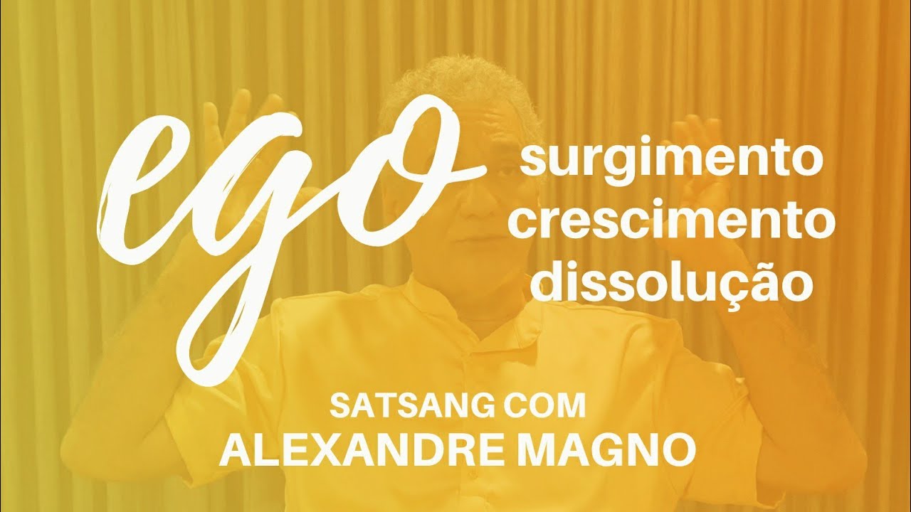 EGO: surgimento, crescimento e dissolução - Satsang com Alexandre Magno