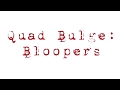 Quad Bulge: Bloopers