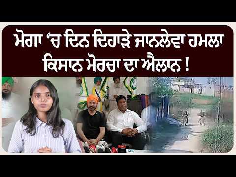 ਮੋਗਾ ‘ਚ ਦਿਨ ਦਿਹਾੜੇ ਜਾਨਲੇਵਾ ਹਮ.ਲਾ, ਕਿਸਾਨ ਮੋਰਚਾ ਦਾ ਐਲਾਨ !