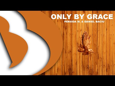 Persida M. & Daniel Baciu - Only by Grace (Numai Harul)