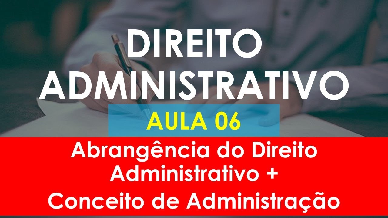Aula 06 - Direito Administrativo - Abrangência do Direito Administrativo + Administração Pública